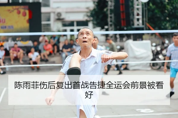 陈雨菲伤后复出首战告捷全运会前景被看好